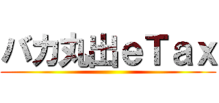 バカ丸出ｅＴａｘ ()