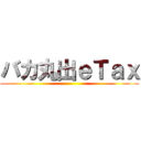 バカ丸出ｅＴａｘ ()