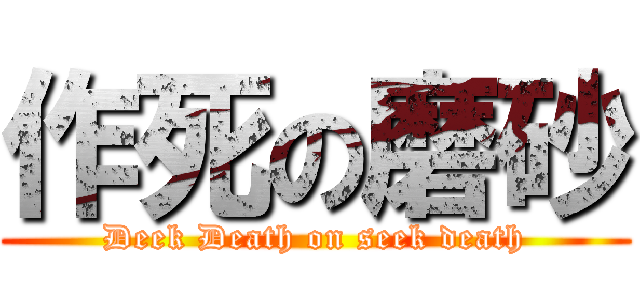 作死の磨砂 (Deek Death on seek death)
