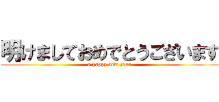 明けましておめでとうございます (a happy new year)