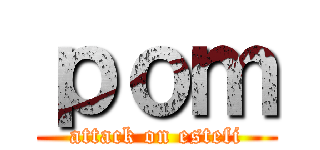 ｐｏｍ (attack on estefi)