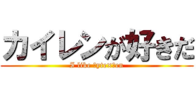 カイレンが好きだ (I like Ｋyte×Ｌen)