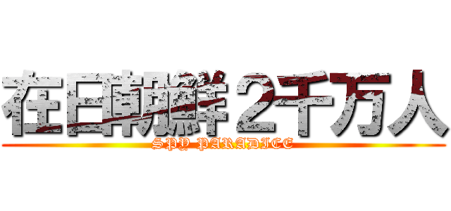 在日朝鮮２千万人 (SPY PARADICE)