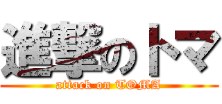 進撃のトマ (attack on TOMA)