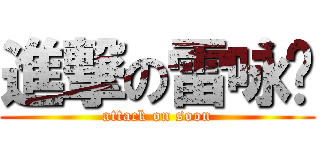 進撃の雷咏顺 (attack on soon)