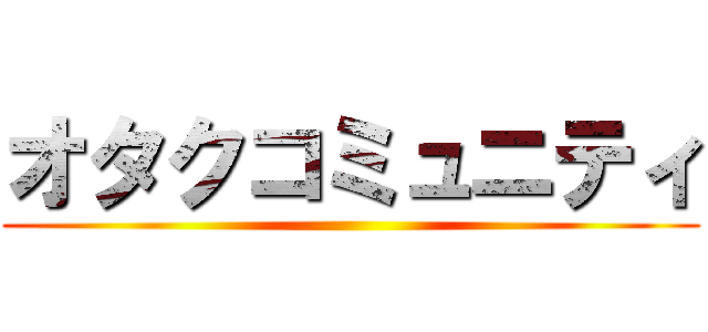 オタクコミュニティ ()