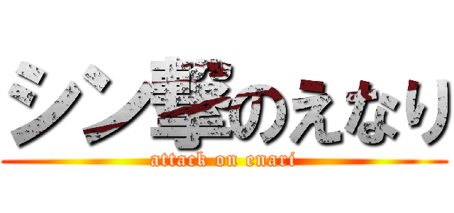 シン撃のえなり (attack on enari)