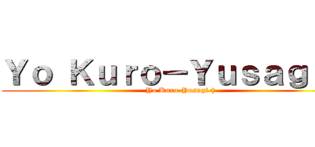 Ｙｏ Ｋｕｒｏ－Ｙｕｓａｇｉ † (Yo Kuro-Yusagi †)