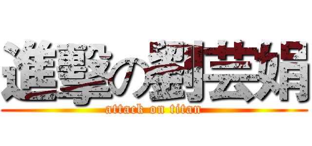 進擊の劉芸娟 (attack on titan)