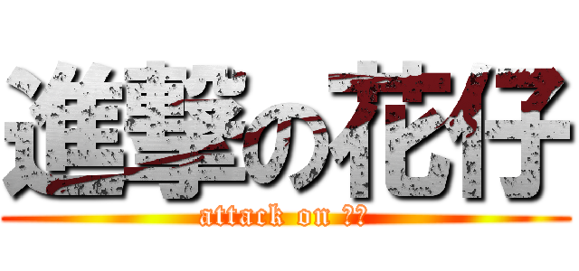 進撃の花仔 (attack on 花仔)
