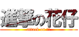 進撃の花仔 (attack on 花仔)