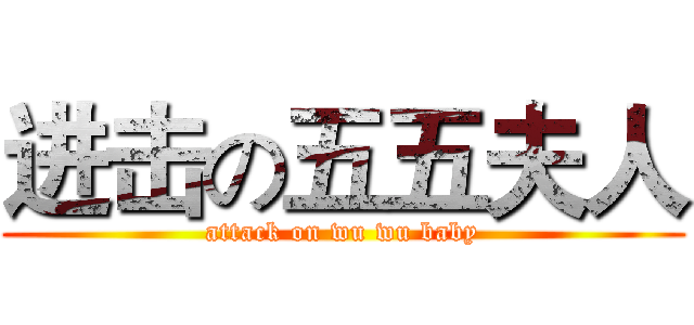 进击の五五夫人 (attack on wu wu baby)