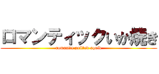 ロマンティックいか焼き (romantic grilled squid)