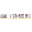 日程 １１月４日（火） ()