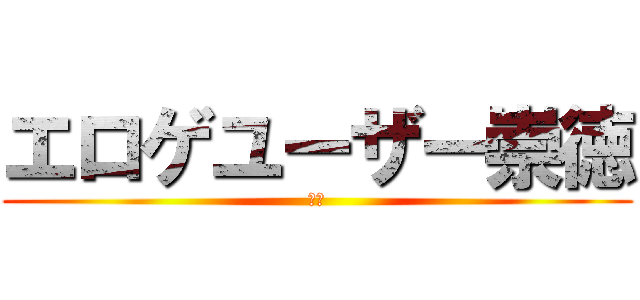 エロゲユーザー崇徳 (変態)