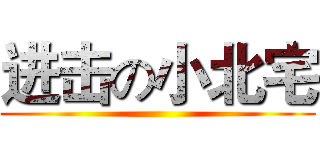 进击の小北宅 ()