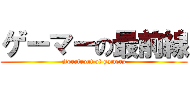 ゲーマーの最前線 (Forefront of gamers)