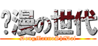 动漫の世代 (DongMannoShiDai)