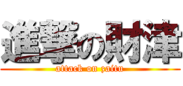 進撃の財津 (attack on zaitu)