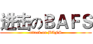 进击のＢＡＦＳ (attack on BAFS)