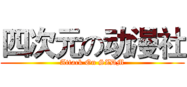 四次元の动漫社 (Attack On SZDM)