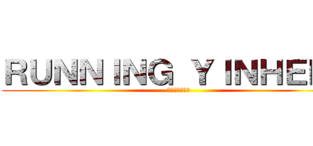 ＲＵＮＮＩＮＧ ＹＩＮＨＥＮＡ (走れ！インハナ)