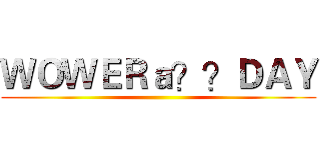 ＷＯＷＥＲａ？？ＤＡＹ ()