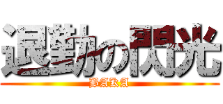 退勤の閃光 (BAKA)