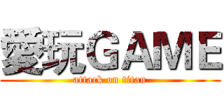 愛玩ＧＡＭＥ (attack on titan)
