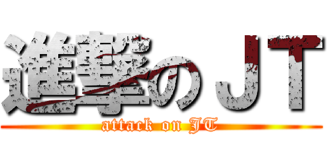 進撃のＪＴ (attack on JT)