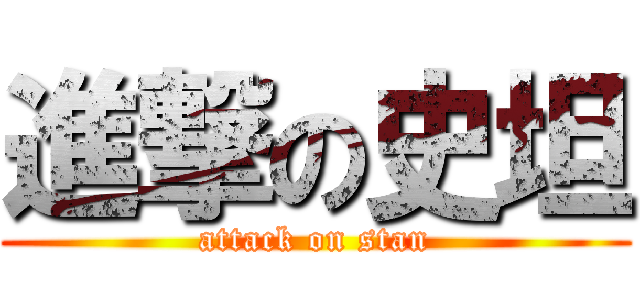 進撃の史坦 (attack on stan)