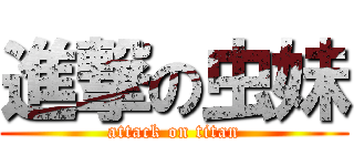 進撃の虫妹 (attack on titan)