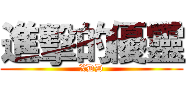 進擊的優靈 (XDD)