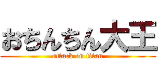 おちんちん大王 (attack on titan)