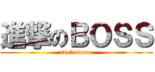 進撃のＢＯＳＳ (ade? odeno)