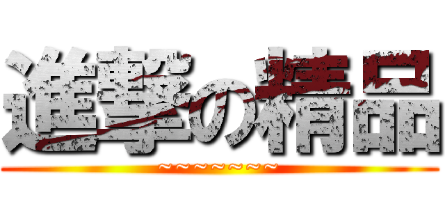 進撃の精品 (~~~~~~~)