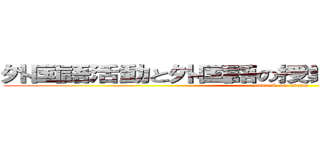 外国語活動と外国語の授業の授業展開について (attack on titan)