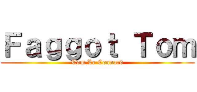 Ｆａｇｇｏｔ Ｔｏｍ (Tom Le Connard)