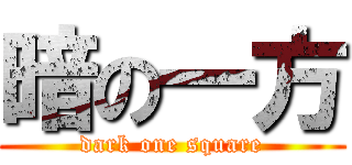 暗の一方 (dark one square)