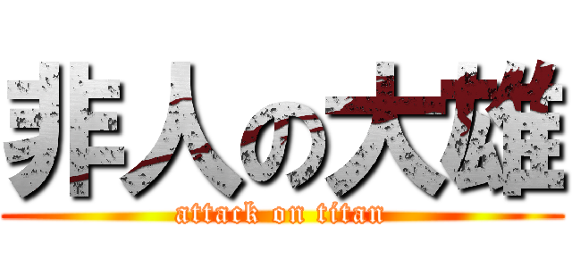 非人の大雄 (attack on titan)