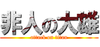 非人の大雄 (attack on titan)