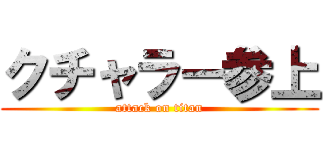 クチャラー参上 (attack on titan)