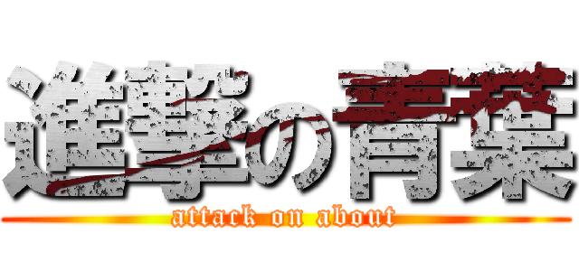 進撃の青葉 (attack on about)