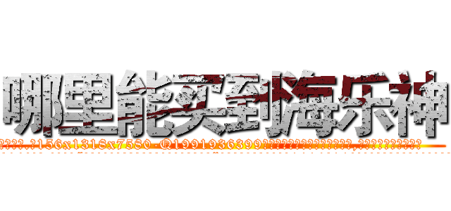 哪里能买到海乐神 (哪里能买到海乐神【电.话156x1318x7580-Q1991936399鑫宏药业】我们做的是长期生意,靠的是老客户长期支持
参考消息网2月20日报道 韩媒称，“剩女多、离婚率高的城市，房价一定会上涨。”这是中国经济学家金岩石2016年12月参加在上海举行的房地产相关论坛时说的话。
)