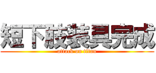 短下肢装具完成 (attack on titan)