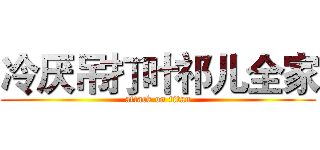 冷厌吊打叶祁儿全家 (attack on titan)