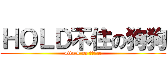 ＨＯＬＤ不住の狗狗 (attack on titan)