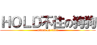 ＨＯＬＤ不住の狗狗 (attack on titan)