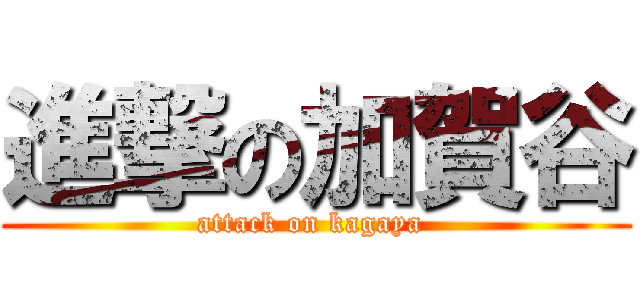 進撃の加賀谷 (attack on kagaya )
