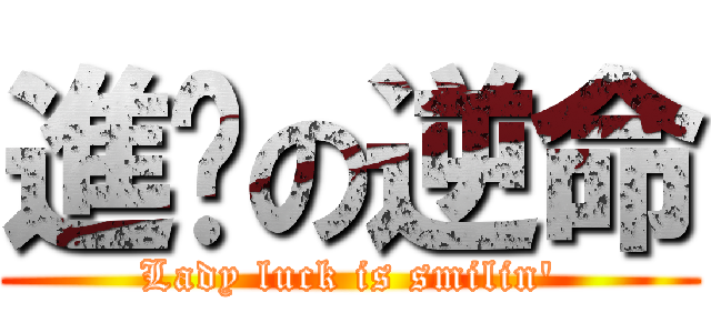 進擊の逆命 (Lady luck is smilin\')